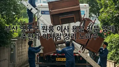 부산 영도구 원룸 이사? 용달 전문 업체 추천과 이사짐 정리 노하우!