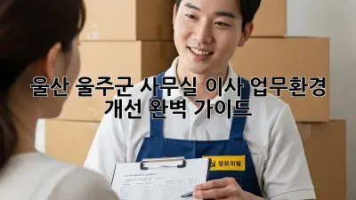울산 울주군 사무실 이사? 업무환경 개선 완벽 가이드!